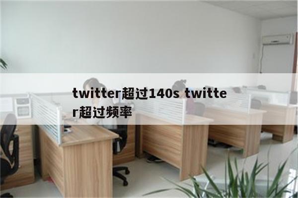 twitter超过140s twitter超过频率