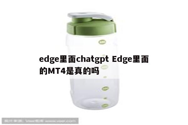 edge里面chatgpt Edge里面的MT4是真的吗