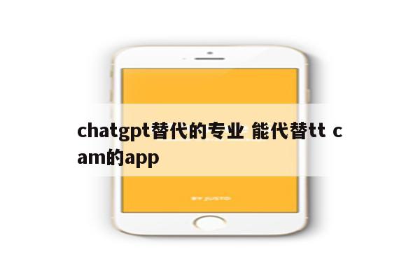 chatgpt替代的专业 能代替tt cam的app