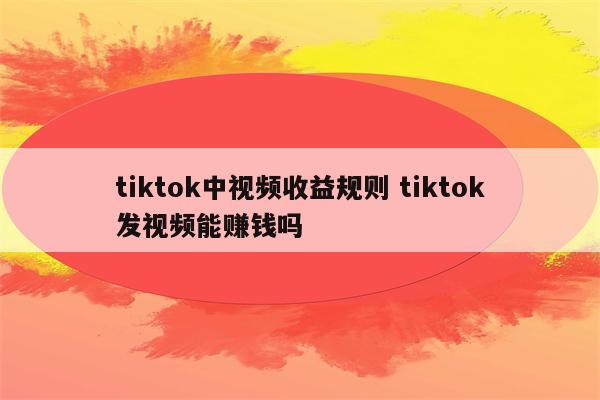 tiktok中视频收益规则 tiktok发视频能赚钱吗