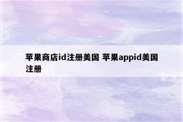 苹果商店id注册美国 苹果appid美国注册