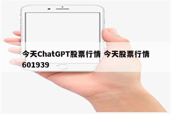 今天ChatGPT股票行情 今天股票行情601939