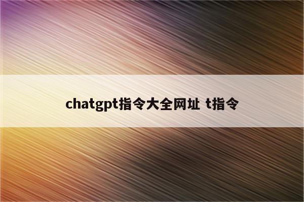 chatgpt指令大全网址 t指令