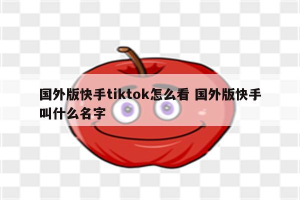 国外版快手tiktok怎么看 国外版快手叫什么名字