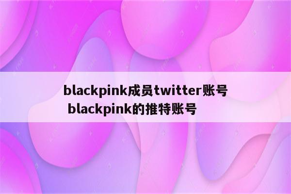 blackpink成员twitter账号 blackpink的推特账号