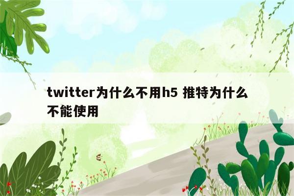 twitter为什么不用h5 推特为什么不能使用