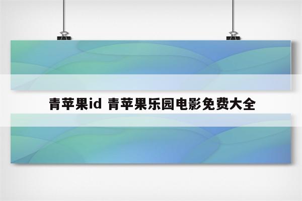 青苹果id 青苹果乐园电影免费大全