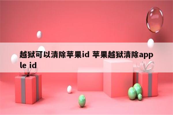 越狱可以清除苹果id 苹果越狱清除apple id