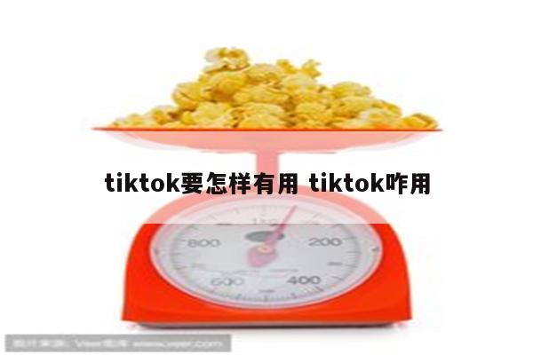 tiktok要怎样有用 tiktok咋用