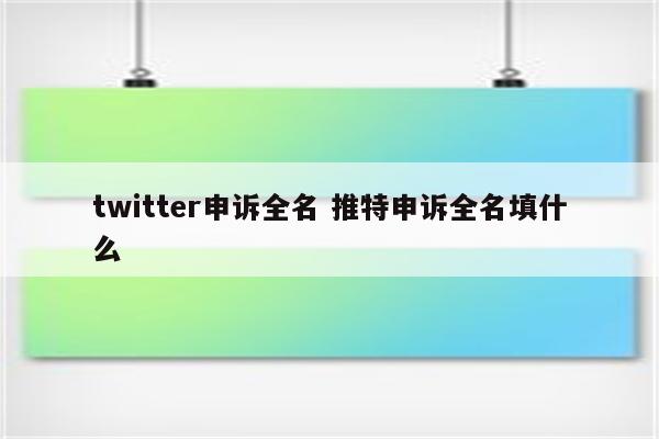 twitter申诉全名 推特申诉全名填什么