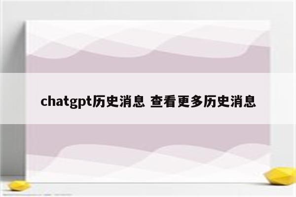 chatgpt历史消息 查看更多历史消息