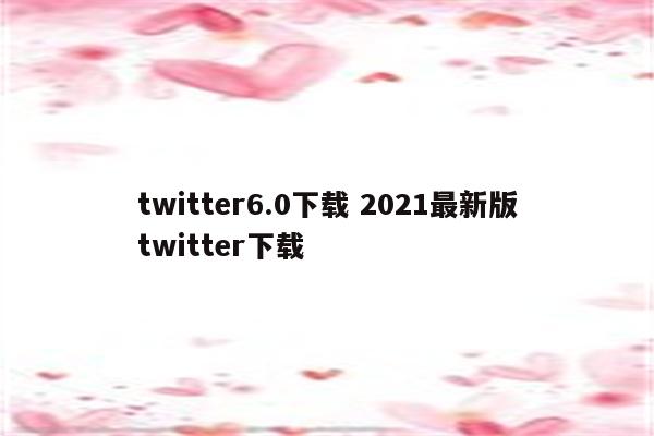 twitter6.0下载 2021最新版twitter下载