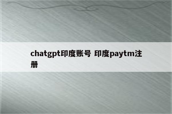 chatgpt印度账号 印度paytm注册