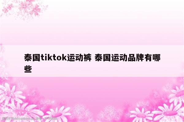 泰国tiktok运动裤 泰国运动品牌有哪些