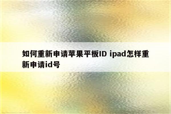 如何重新申请苹果平板ID ipad怎样重新申请id号