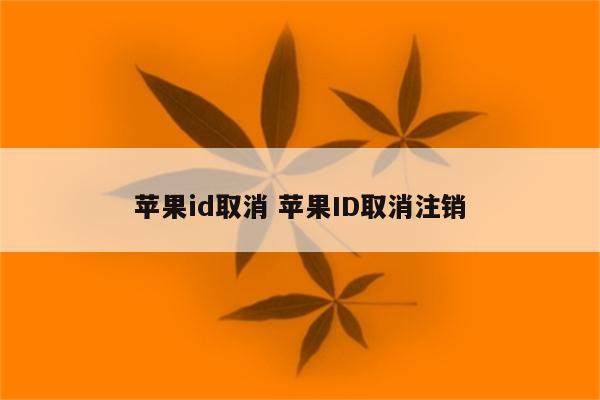 苹果id取消 苹果ID取消注销