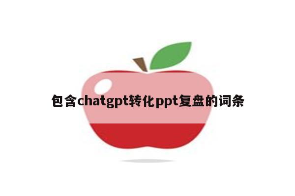 包含chatgpt转化ppt复盘的词条