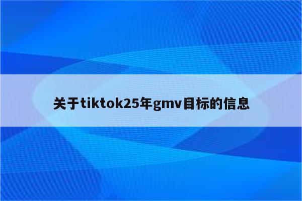 关于tiktok25年gmv目标的信息