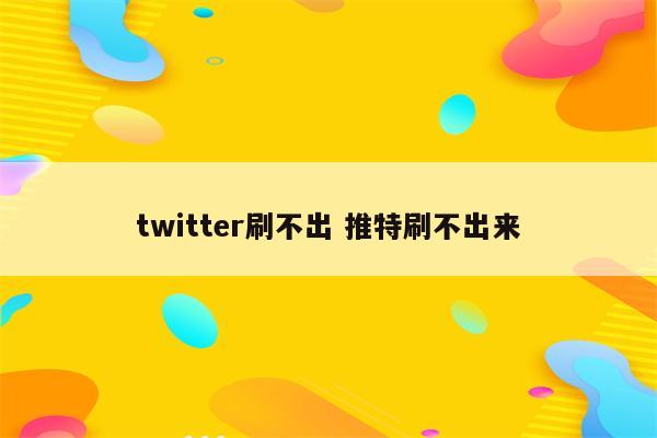 twitter刷不出 推特刷不出来