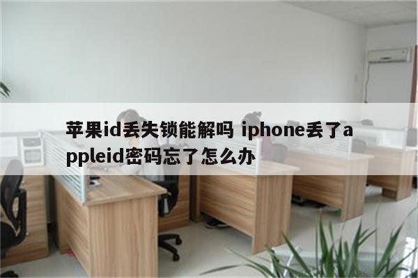 苹果id丢失锁能解吗 iphone丢了appleid密码忘了怎么办