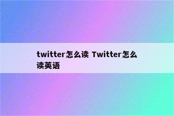 twitter怎么读 Twitter怎么读英语