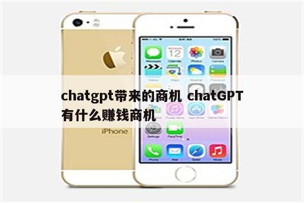 chatgpt带来的商机 chatGPT有什么赚钱商机