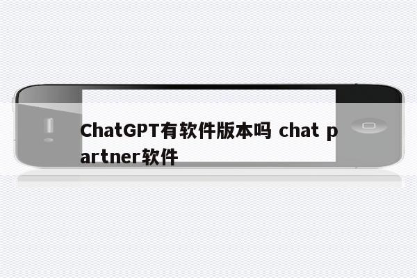 ChatGPT有软件版本吗 chat partner软件