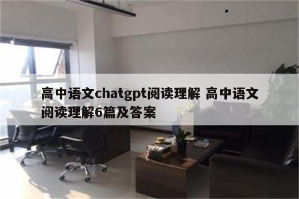 高中语文chatgpt阅读理解 高中语文阅读理解6篇及答案