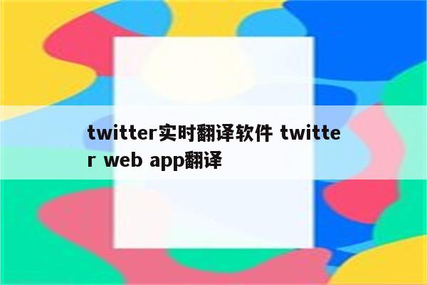 twitter实时翻译软件 twitter web app翻译