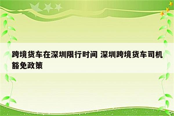 跨境货车在深圳限行时间 深圳跨境货车司机豁免政策