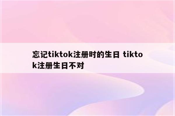 忘记tiktok注册时的生日 tiktok注册生日不对