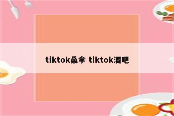 tiktok桑拿 tiktok酒吧