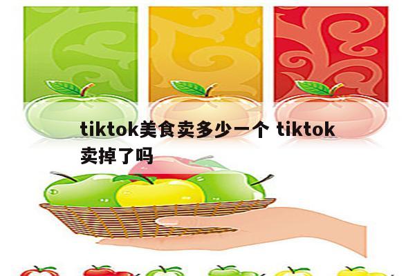 tiktok美食卖多少一个 tiktok卖掉了吗