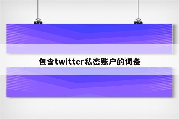 包含twitter私密账户的词条