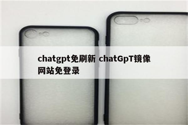 chatgpt免刷新 chatGpT镜像网站免登录