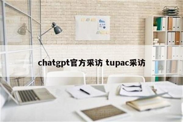 chatgpt官方采访 tupac采访