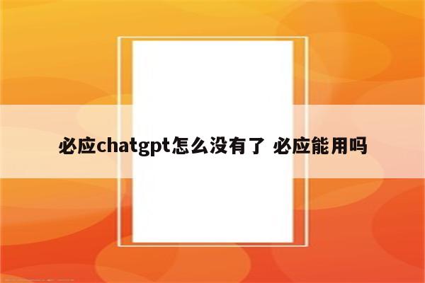 必应chatgpt怎么没有了 必应能用吗