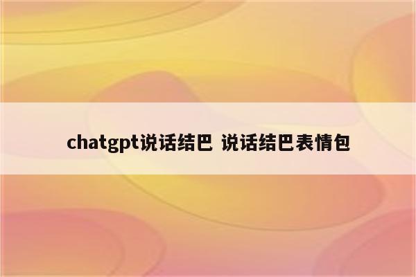 chatgpt说话结巴 说话结巴表情包