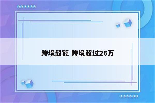 跨境超额 跨境超过26万