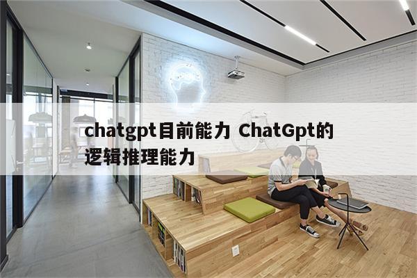 chatgpt目前能力 ChatGpt的逻辑推理能力