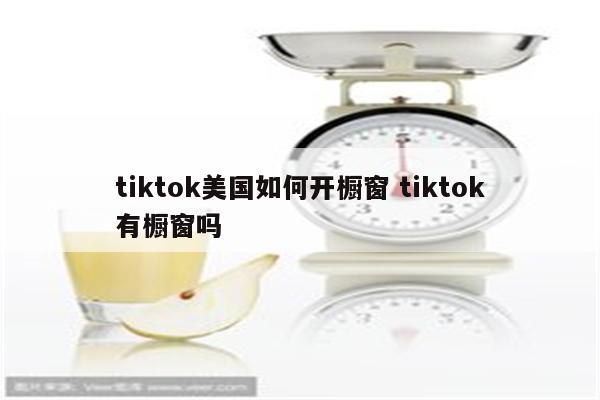 tiktok美国如何开橱窗 tiktok有橱窗吗