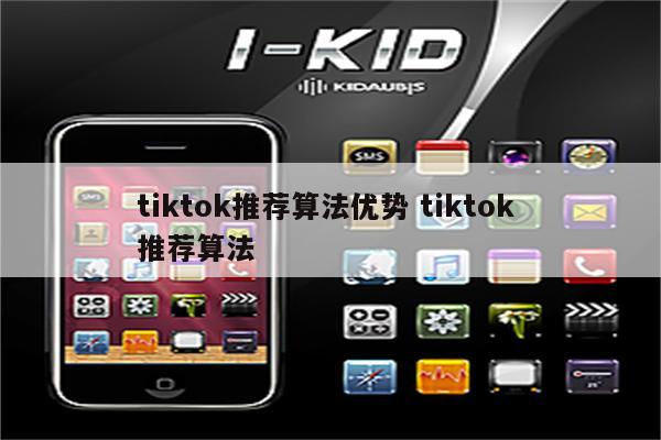 tiktok推荐算法优势 tiktok 推荐算法