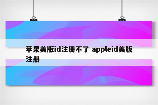 苹果美版id注册不了 appleid美版注册