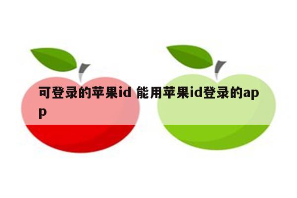 可登录的苹果id 能用苹果id登录的app