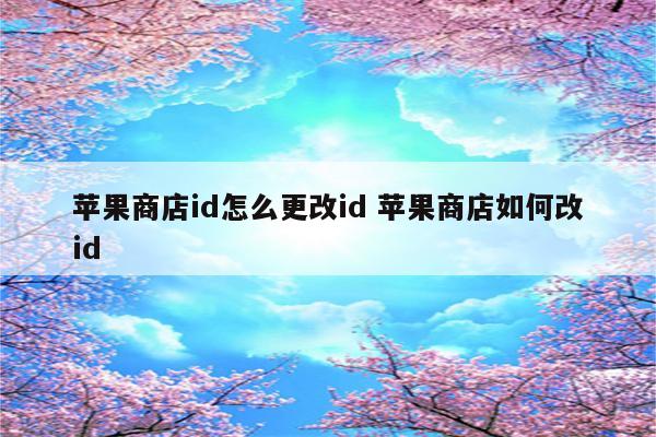 苹果商店id怎么更改id 苹果商店如何改id