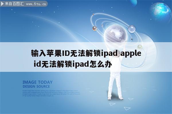 输入苹果ID无法解锁ipad apple id无法解锁ipad怎么办