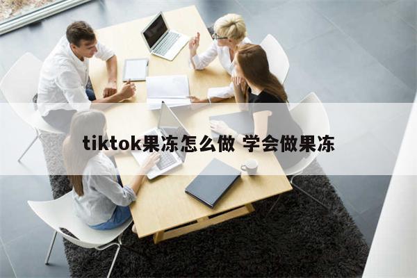 tiktok果冻怎么做 学会做果冻