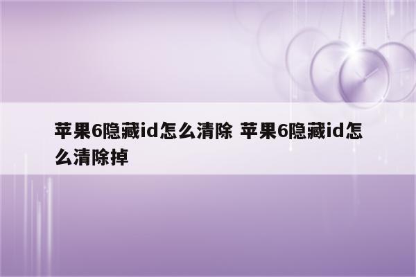 苹果6隐藏id怎么清除 苹果6隐藏id怎么清除掉