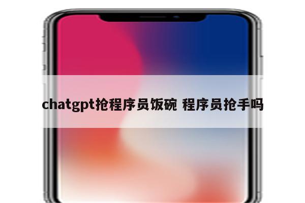 chatgpt抢程序员饭碗 程序员抢手吗