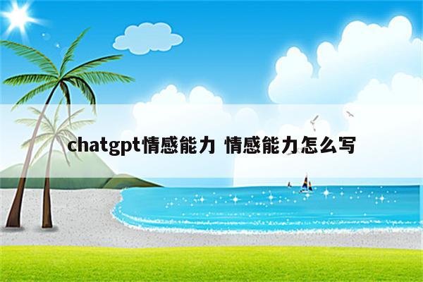 chatgpt情感能力 情感能力怎么写